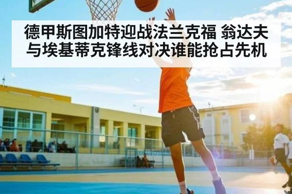 德甲斯图加特迎战法兰克福 翁达夫与埃基蒂克锋线对决谁能抢占先机