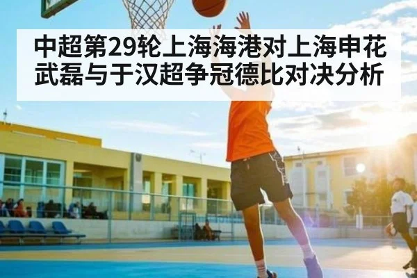 中超第29轮上海海港对上海申花武磊与于汉超争冠德比对决分析
