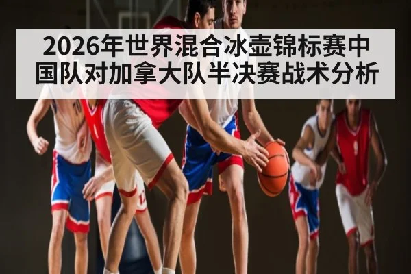 2026年世界混合冰壶锦标赛中国队对加拿大队半决赛战术分析